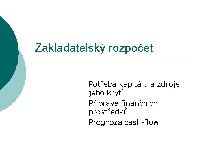 Zakladatelský rozpočet Potřeba kapitálu a zdroje jeho krytí Příprava finančních prostředků Prognóza cash-flow 