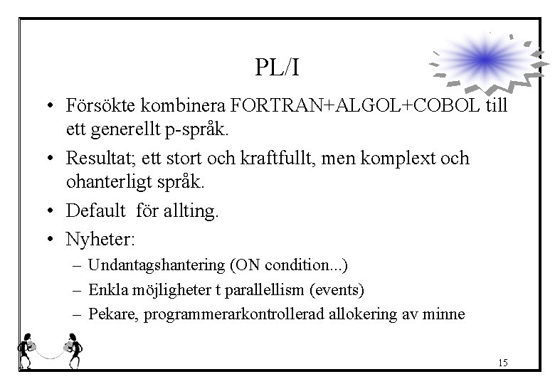 PL/I • Försökte kombinera FORTRAN+ALGOL+COBOL till ett generellt p-språk. • Resultat; ett stort och