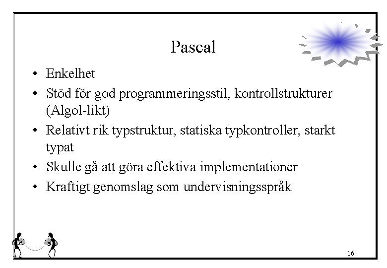 Pascal • Enkelhet • Stöd för god programmeringsstil, kontrollstrukturer (Algol-likt) • Relativt rik typstruktur,