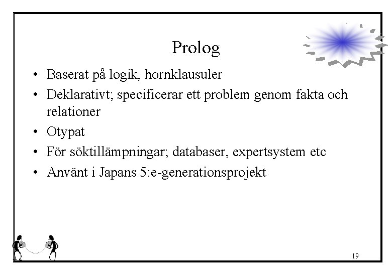 Prolog • Baserat på logik, hornklausuler • Deklarativt; specificerar ett problem genom fakta och