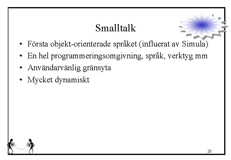 Smalltalk • • Första objekt-orienterade språket (influerat av Simula) En hel programmeringsomgivning, språk, verktyg