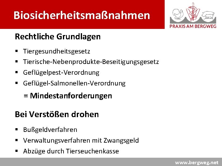 Biosicherheitsmaßnahmen Rechtliche Grundlagen § § Tiergesundheitsgesetz Tierische-Nebenprodukte-Beseitigungsgesetz Geflügelpest-Verordnung Geflügel-Salmonellen-Verordnung = Mindestanforderungen Bei Verstößen drohen