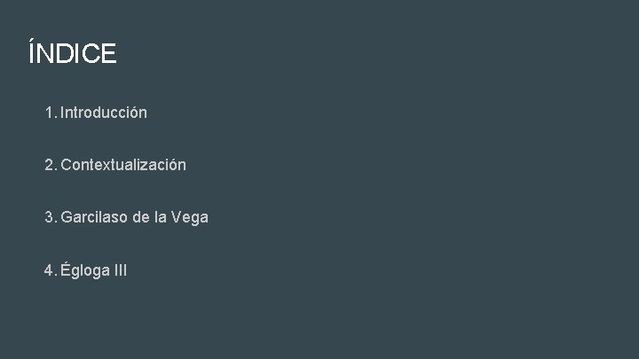 ÍNDICE 1. Introducción 2. Contextualización 3. Garcilaso de la Vega 4. Égloga III ÍNDICE 1. Introducción 2. Contextualización 3. Garcilaso de la Vega 4. Égloga III