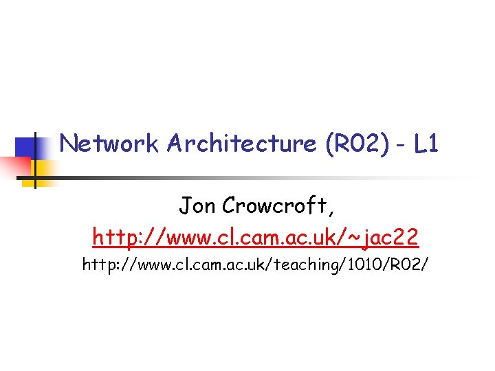 Network Architecture (R 02) - L 1 Jon Crowcroft, http: //www. cl. cam. ac.