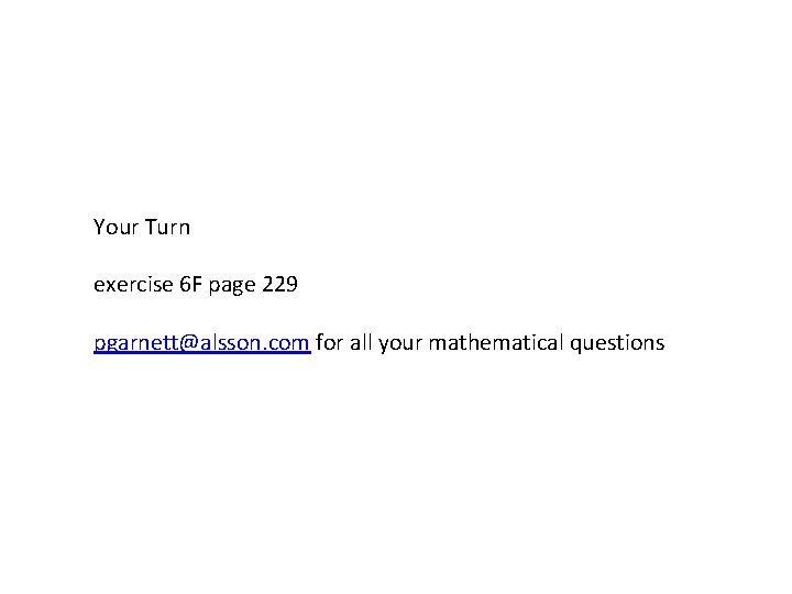 Your Turn exercise 6 F page 229 pgarnett@alsson. com for all your mathematical questions