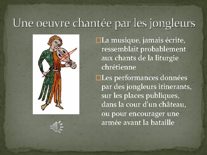 Une oeuvre chantée par les jongleurs �La musique, jamais écrite, ressemblait probablement aux chants