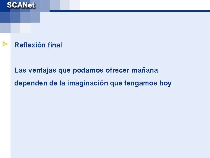 Reflexión final Las ventajas que podamos ofrecer mañana dependen de la imaginación que tengamos