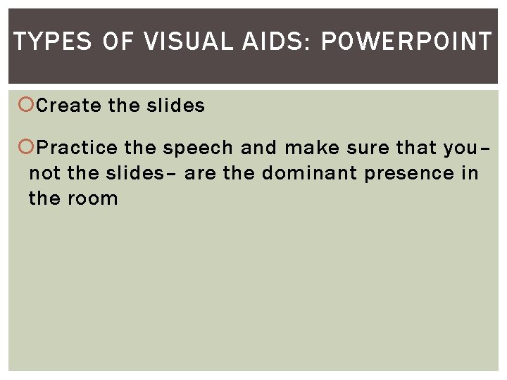 TYPES OF VISUAL AIDS: POWERPOINT Create the slides Practice the speech and make sure