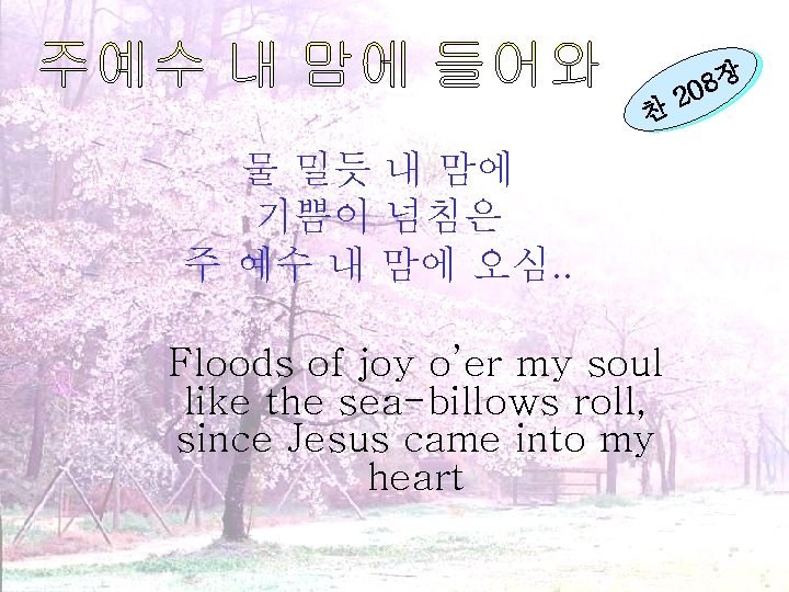 찬 물 밀듯 내 맘에 기쁨이 넘침은 주 예수 내 맘에 오심. . Floods