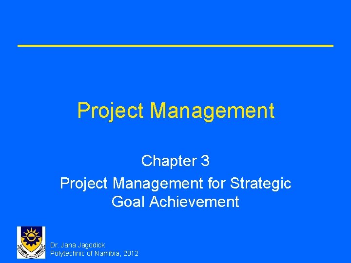 Project Management Chapter 3 Project Management for Strategic Goal Achievement Dr. Jana Jagodick Polytechnic