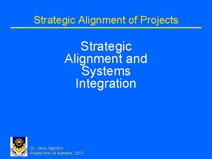 Strategic Alignment of Projects Strategic Alignment and Systems Integration Dr. Jana Jagodick Polytechnic of