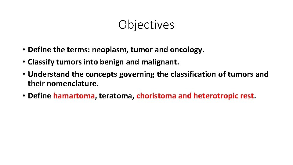 Objectives • Define the terms: neoplasm, tumor and oncology. • Classify tumors into benign Objectives • Define the terms: neoplasm, tumor and oncology. • Classify tumors into benign