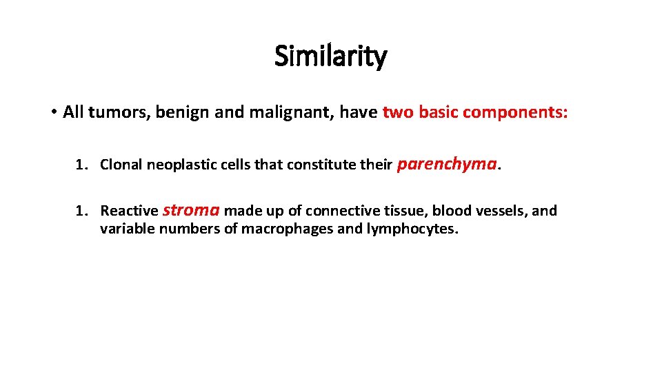 Similarity • All tumors, benign and malignant, have two basic components: 1. Clonal neoplastic