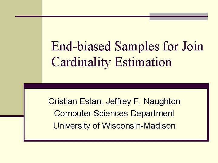 End-biased Samples for Join Cardinality Estimation Cristian Estan, Jeffrey F. Naughton Computer Sciences Department