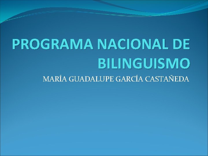 PROGRAMA NACIONAL DE BILINGUISMO MARÍA GUADALUPE GARCÍA CASTAÑEDA 