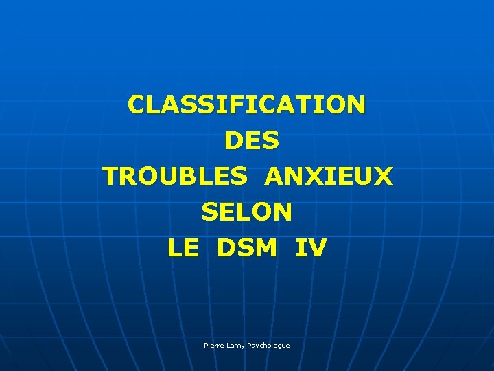 CLASSIFICATION DES TROUBLES ANXIEUX SELON LE DSM IV Pierre Lamy Psychologue 