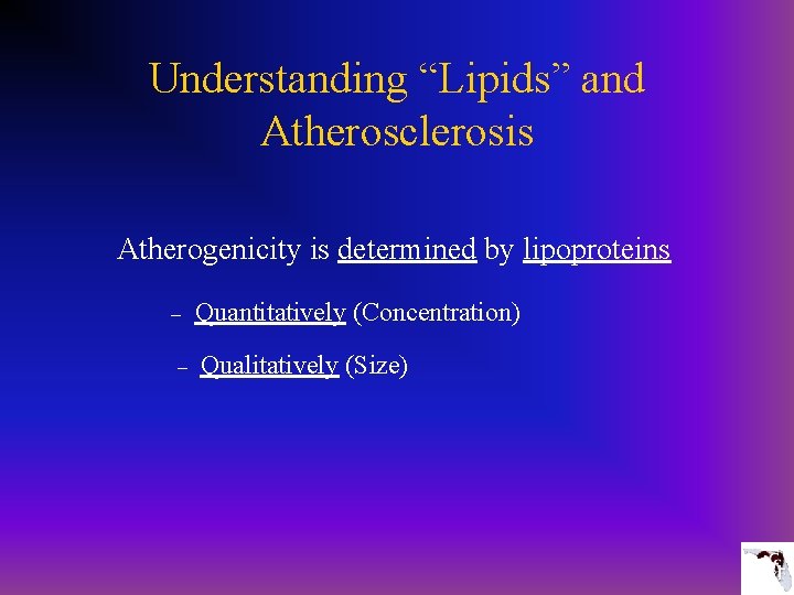 Understanding “Lipids” and Atherosclerosis Atherogenicity is determined by lipoproteins – Quantitatively (Concentration) – Qualitatively