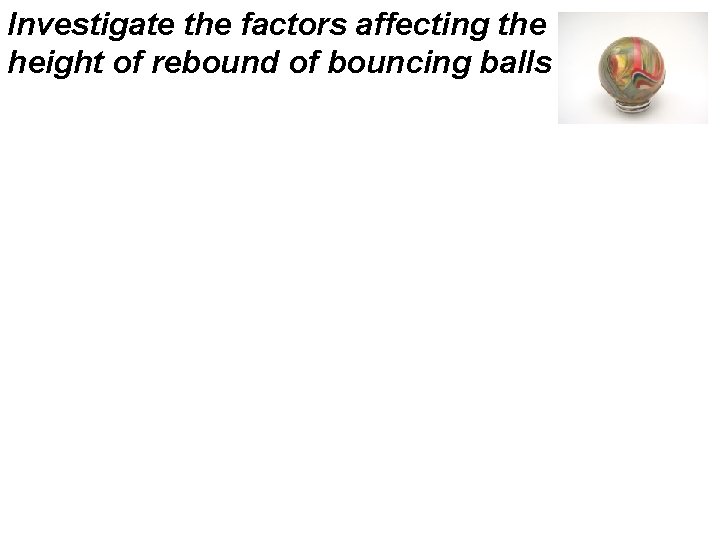Investigate the factors affecting the height of rebound of bouncing balls 