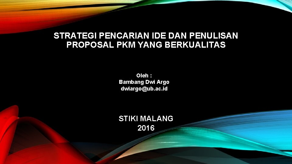 STRATEGI PENCARIAN IDE DAN PENULISAN PROPOSAL PKM YANG BERKUALITAS Oleh : Bambang Dwi Argo