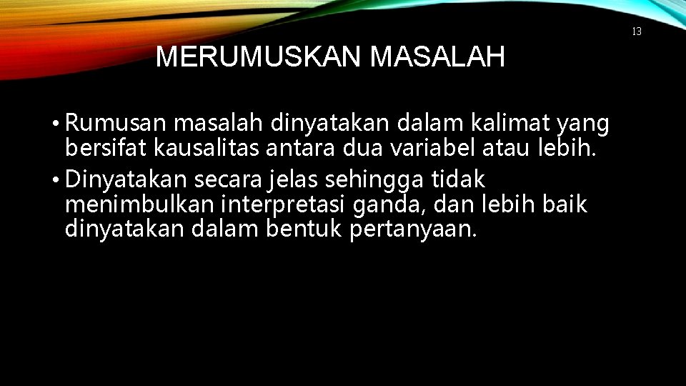 13 MERUMUSKAN MASALAH • Rumusan masalah dinyatakan dalam kalimat yang bersifat kausalitas antara dua