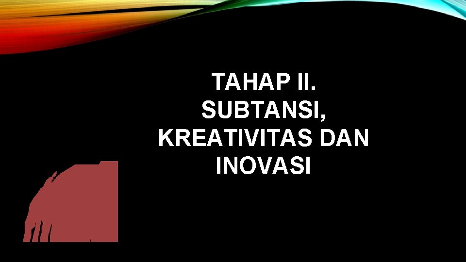 TAHAP II. SUBTANSI, KREATIVITAS DAN INOVASI 