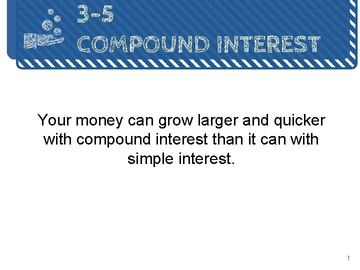 3 -5 COMPOUND INTEREST Your money can grow larger and quicker with compound interest 3 -5 COMPOUND INTEREST Your money can grow larger and quicker with compound interest