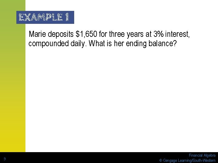 EXAMPLE 1 Marie deposits $1, 650 for three years at 3% interest, compounded daily. EXAMPLE 1 Marie deposits $1, 650 for three years at 3% interest, compounded daily.