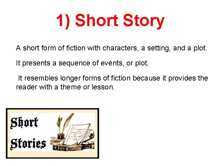 1) Short Story A short form of fiction with characters, a setting, and a