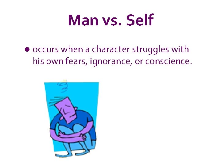 Man vs. Self l occurs when a character struggles with his own fears, ignorance,