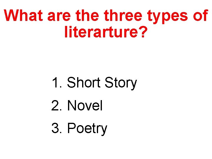 What are three types of literarture? 1. Short Story 2. Novel 3. Poetry 