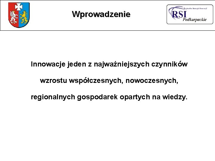 Wprowadzenie Innowacje jeden z najważniejszych czynników wzrostu współczesnych, nowoczesnych, regionalnych gospodarek opartych na wiedzy.