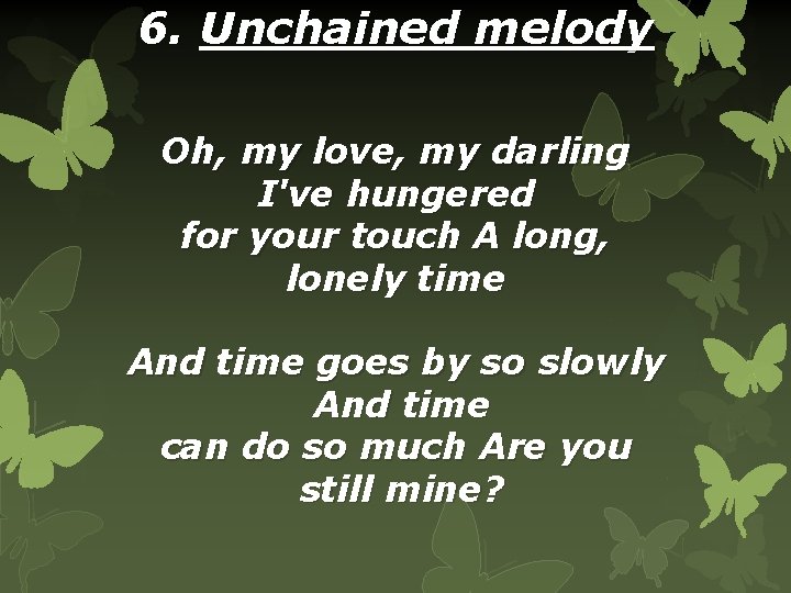 6. Unchained melody Oh, my love, my darling I've hungered for your touch A