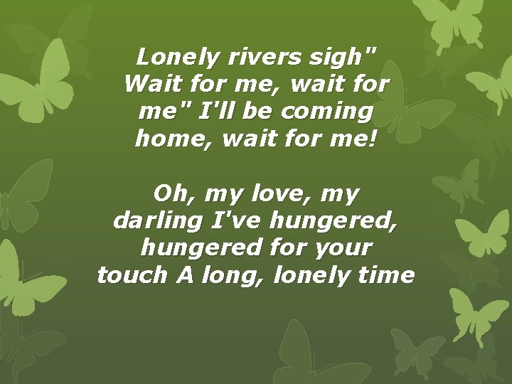 Lonely rivers sigh" Wait for me, wait for me" I'll be coming home, wait