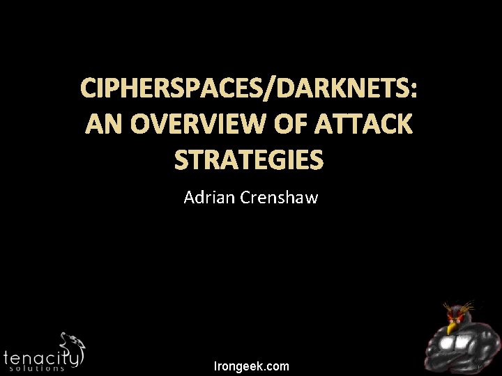 CIPHERSPACES/DARKNETS: AN OVERVIEW OF ATTACK STRATEGIES Adrian Crenshaw Irongeek. com 