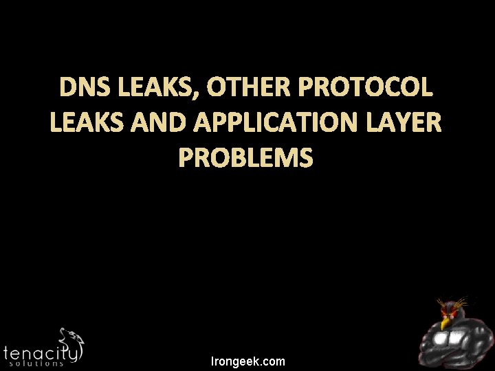 DNS LEAKS, OTHER PROTOCOL LEAKS AND APPLICATION LAYER PROBLEMS Irongeek. com 