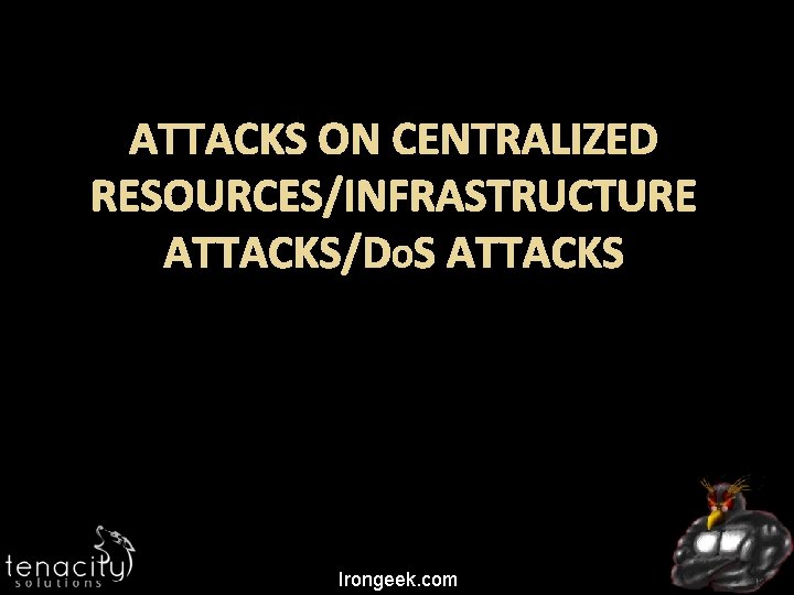 ATTACKS ON CENTRALIZED RESOURCES/INFRASTRUCTURE ATTACKS/DOS ATTACKS Irongeek. com 