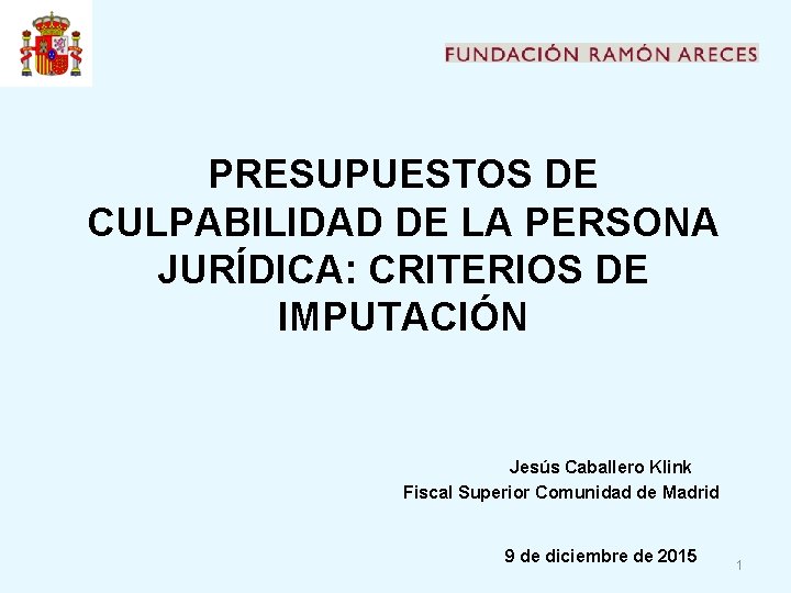 PRESUPUESTOS DE CULPABILIDAD DE LA PERSONA JURÍDICA: CRITERIOS DE IMPUTACIÓN Jesús Caballero Klink Fiscal