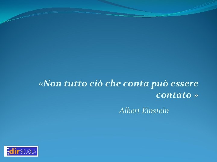 «Non tutto ciò che conta può essere contato » Albert Einstein «Non tutto ciò che conta può essere contato » Albert Einstein