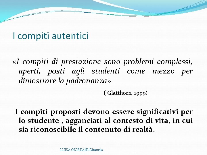 I compiti autentici «I compiti di prestazione sono problemi complessi, aperti, posti agli I compiti autentici «I compiti di prestazione sono problemi complessi, aperti, posti agli