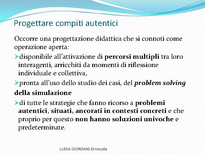 Progettare compiti autentici Occorre una progettazione didattica che si connoti come operazione aperta: Ødisponibile Progettare compiti autentici Occorre una progettazione didattica che si connoti come operazione aperta: Ødisponibile