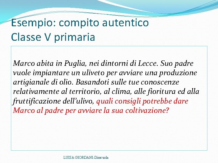 Esempio: compito autentico Classe V primaria Marco abita in Puglia, nei dintorni di Lecce. Esempio: compito autentico Classe V primaria Marco abita in Puglia, nei dintorni di Lecce.