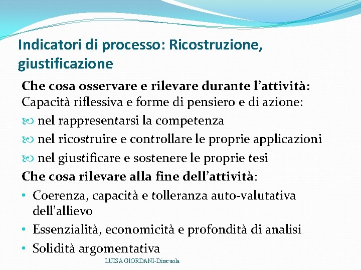 Indicatori di processo: Ricostruzione, giustificazione Che cosa osservare e rilevare durante l’attività: Capacità riflessiva Indicatori di processo: Ricostruzione, giustificazione Che cosa osservare e rilevare durante l’attività: Capacità riflessiva