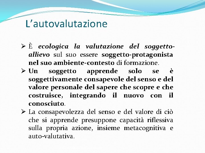 L’autovalutazione Ø È ecologica la valutazione del soggettoallievo sul suo essere soggetto-protagonista nel suo L’autovalutazione Ø È ecologica la valutazione del soggettoallievo sul suo essere soggetto-protagonista nel suo