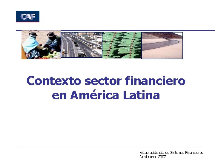 Contexto sector financiero en América Latina Vicepresidencia de Sistemas Financieros Noviembre 2007 