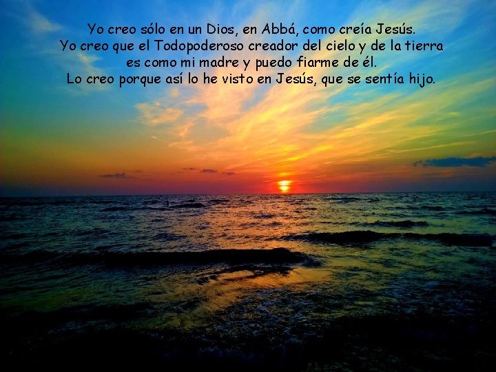 Yo creo sólo en un Dios, en Abbá, como creía Jesús. Yo creo que