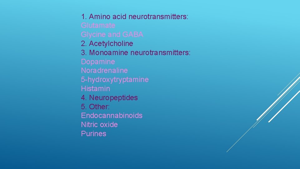 1. Amino acid neurotransmitters: Glutamate Glycine and GABA 2. Acetylcholine 3. Monoamine neurotransmitters: Dopamine