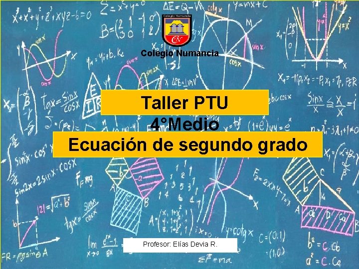 Colegio Numancia Taller PTU 4°Medio Ecuación de segundo grado Profesor: Elías Devia R. 