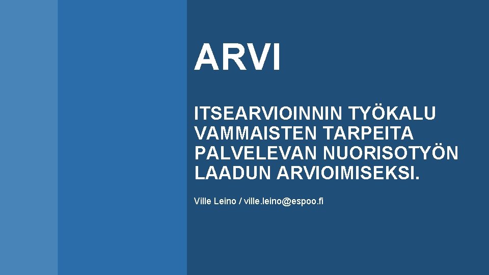 ARVI ITSEARVIOINNIN TYÖKALU VAMMAISTEN TARPEITA PALVELEVAN NUORISOTYÖN LAADUN ARVIOIMISEKSI. Ville Leino / ville. leino@espoo.