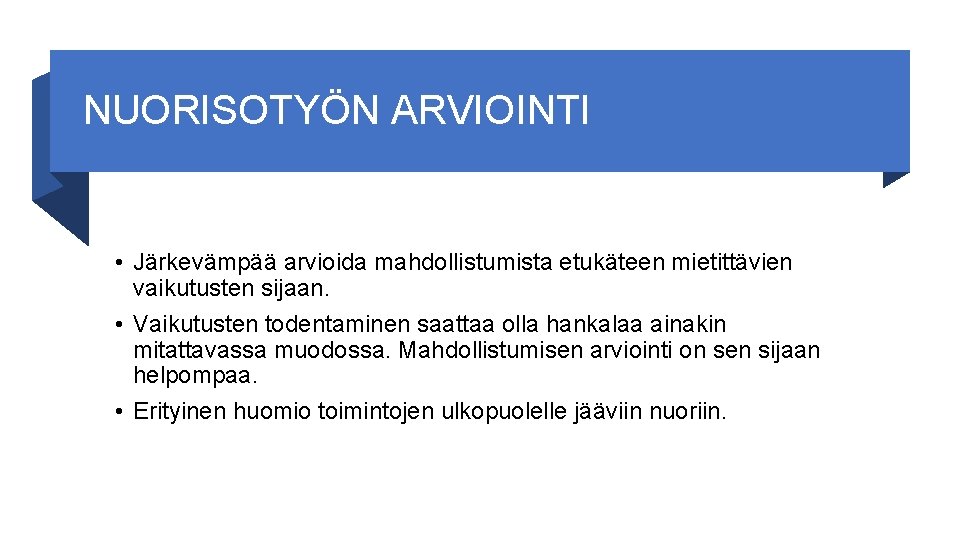 NUORISOTYÖN ARVIOINTI • Järkevämpää arvioida mahdollistumista etukäteen mietittävien vaikutusten sijaan. • Vaikutusten todentaminen saattaa