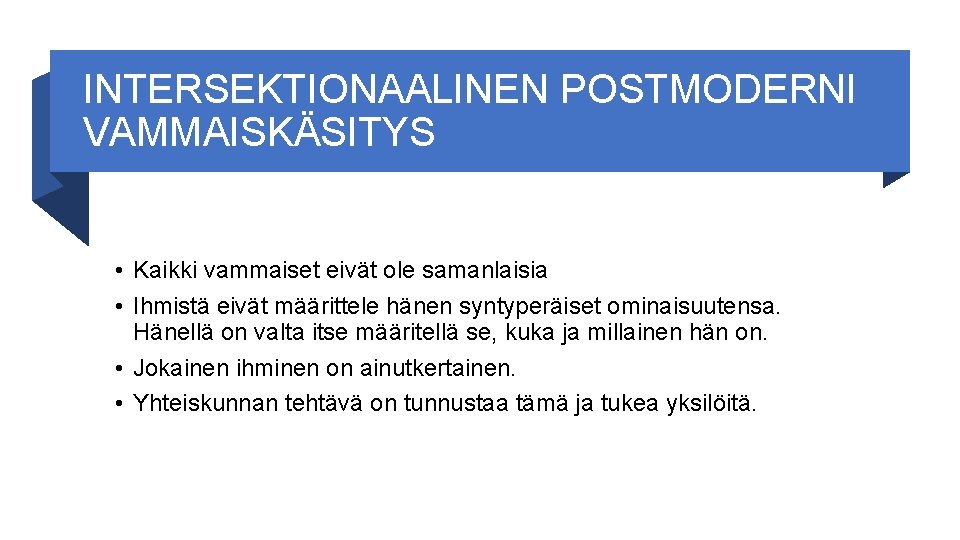 INTERSEKTIONAALINEN POSTMODERNI VAMMAISKÄSITYS • Kaikki vammaiset eivät ole samanlaisia • Ihmistä eivät määrittele hänen